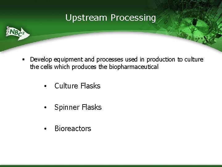 Upstream Processing § Develop equipment and processes used in production to culture the cells