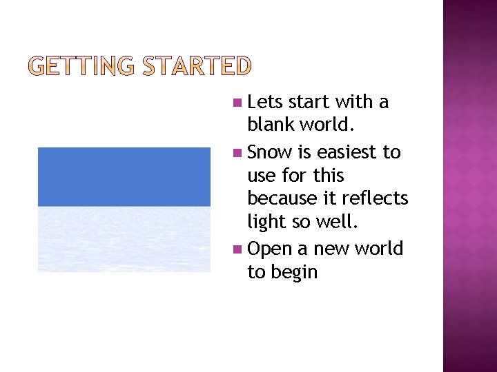 n Lets start with a blank world. n Snow is easiest to use for