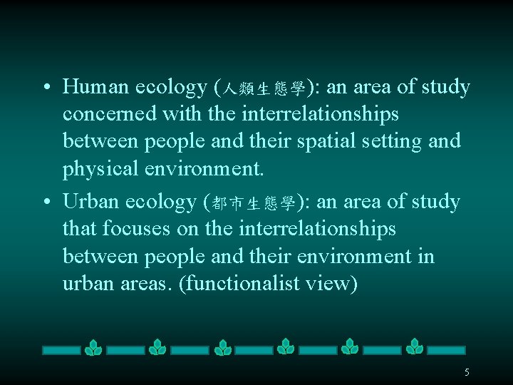  • Human ecology (人類生態學): an area of study concerned with the interrelationships between