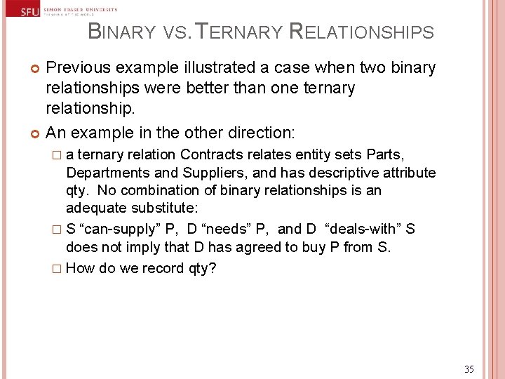 BINARY VS. TERNARY RELATIONSHIPS Previous example illustrated a case when two binary relationships were BINARY VS. TERNARY RELATIONSHIPS Previous example illustrated a case when two binary relationships were