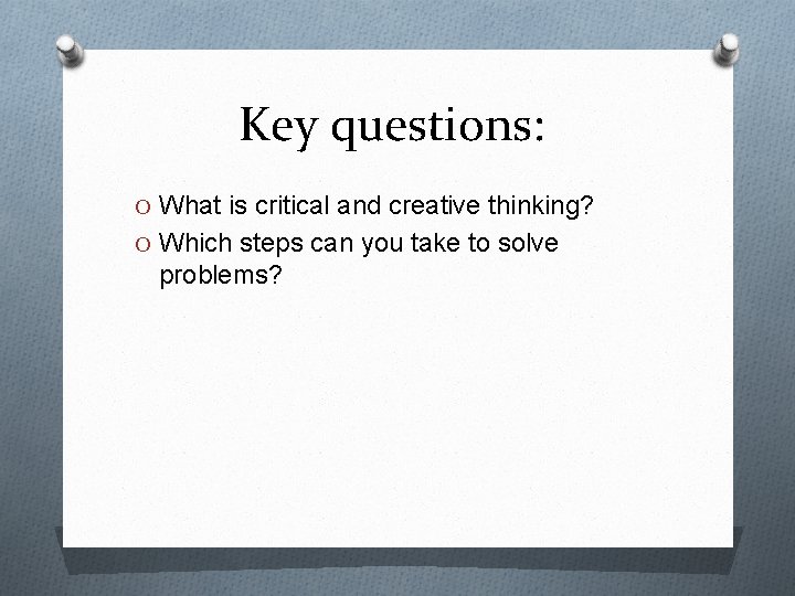 Key questions: O What is critical and creative thinking? O Which steps can you