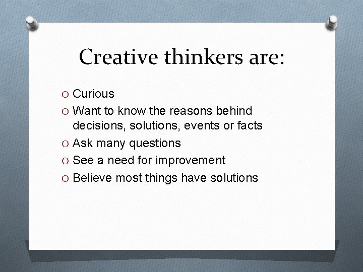 Creative thinkers are: O Curious O Want to know the reasons behind decisions, solutions,