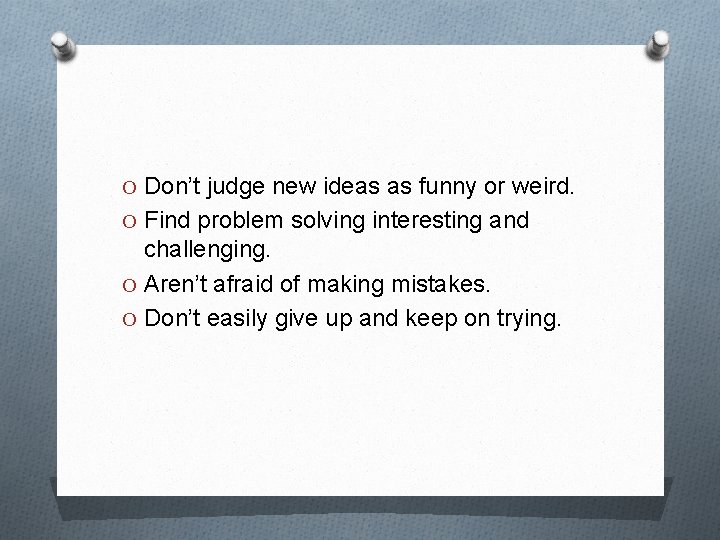 O Don’t judge new ideas as funny or weird. O Find problem solving interesting