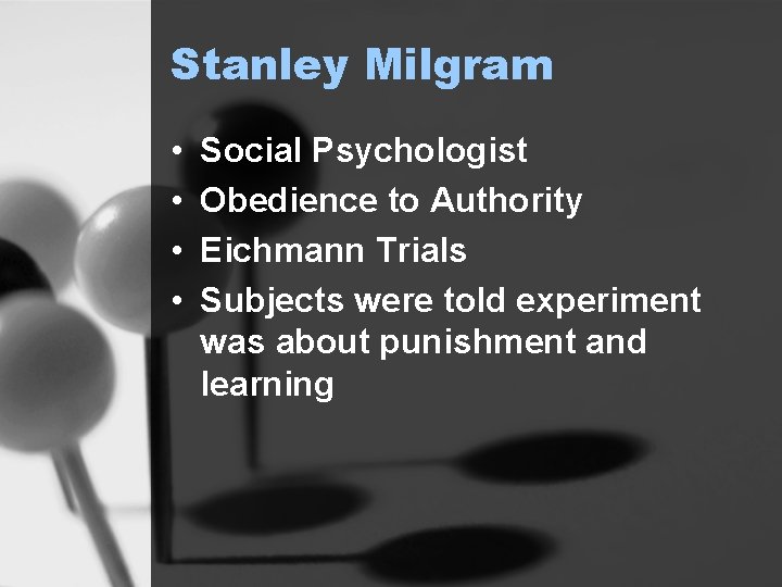 Stanley Milgram • • Social Psychologist Obedience to Authority Eichmann Trials Subjects were told