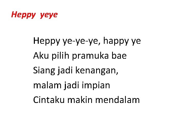 Heppy yeye Heppy ye-ye-ye, happy ye Aku pilih pramuka bae Siang jadi kenangan, malam Heppy yeye Heppy ye-ye-ye, happy ye Aku pilih pramuka bae Siang jadi kenangan, malam