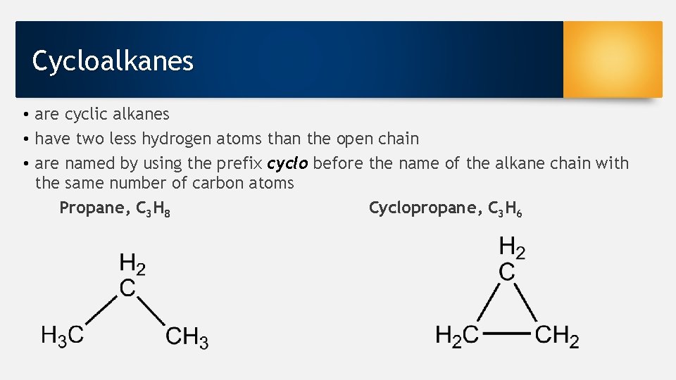 Cycloalkanes • are cyclic alkanes • have two less hydrogen atoms than the open