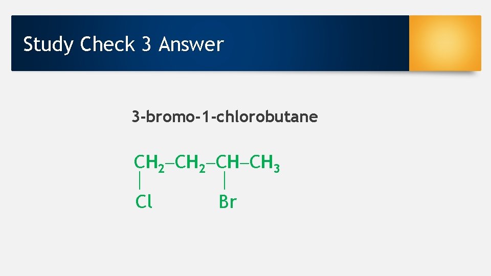 Study Check 3 Answer 3 -bromo-1 -chlorobutane CH 2 CH CH 3 Cl Br