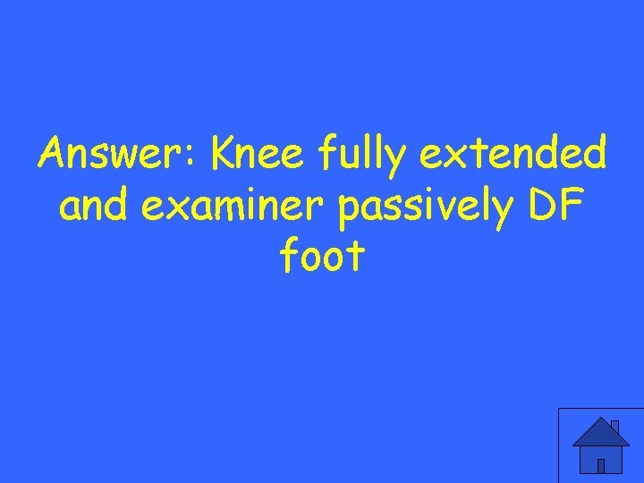 Answer: Knee fully extended and examiner passively DF foot 