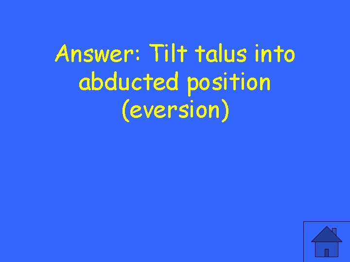 Answer: Tilt talus into abducted position (eversion) 