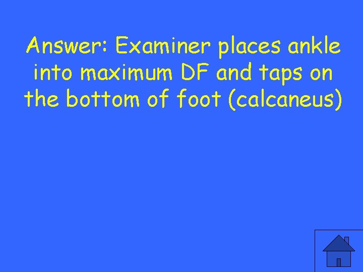 Answer: Examiner places ankle into maximum DF and taps on the bottom of foot