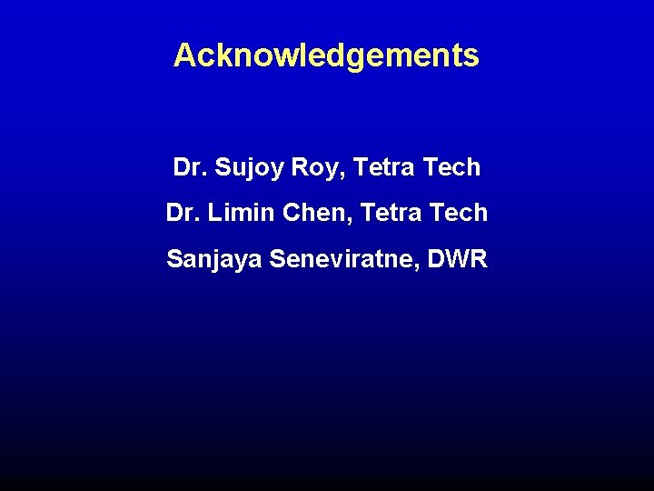 Acknowledgements Dr. Sujoy Roy, Tetra Tech Dr. Limin Chen, Tetra Tech Sanjaya Seneviratne, DWR Acknowledgements Dr. Sujoy Roy, Tetra Tech Dr. Limin Chen, Tetra Tech Sanjaya Seneviratne, DWR