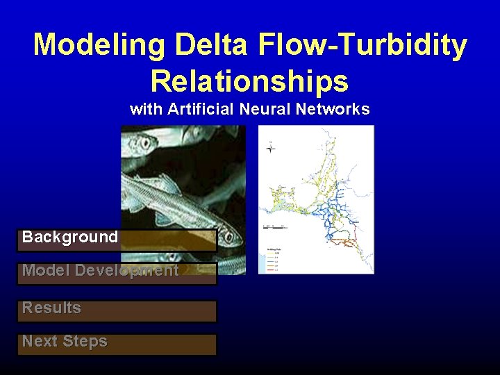 Modeling Delta Flow-Turbidity Relationships with Artificial Neural Networks Background Model Development Results Next Steps Modeling Delta Flow-Turbidity Relationships with Artificial Neural Networks Background Model Development Results Next Steps