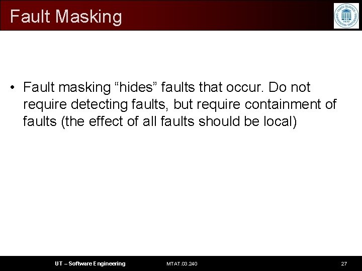 Fault Masking • Fault masking “hides” faults that occur. Do not require detecting faults,