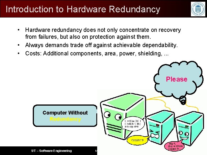 Introduction to Hardware Redundancy • Hardware redundancy does not only concentrate on recovery from