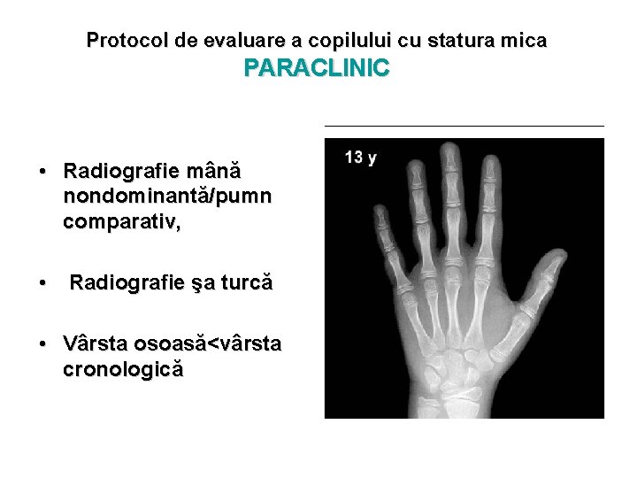 Protocol de evaluare a copilului cu statura mica PARACLINIC • Radiografie mână nondominantă/pumn comparativ,
