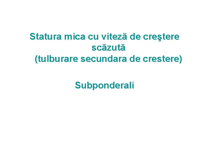 Statura mica cu viteză de creştere scăzută (tulburare secundara de crestere) Subponderali 