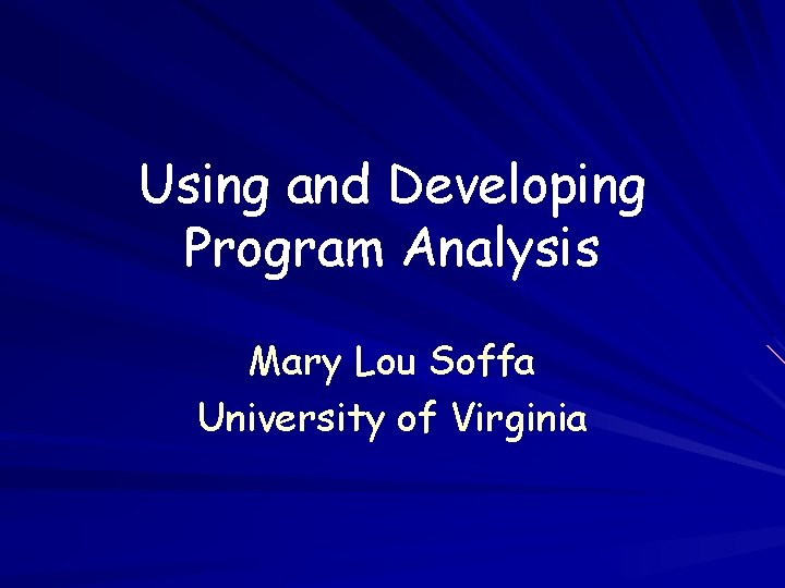 Using and Developing Program Analysis Mary Lou Soffa University of Virginia 