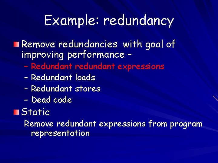Example: redundancy Remove redundancies with goal of improving performance – – Redundant redundant expressions