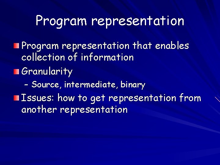 Program representation that enables collection of information Granularity – Source, intermediate, binary Issues: how