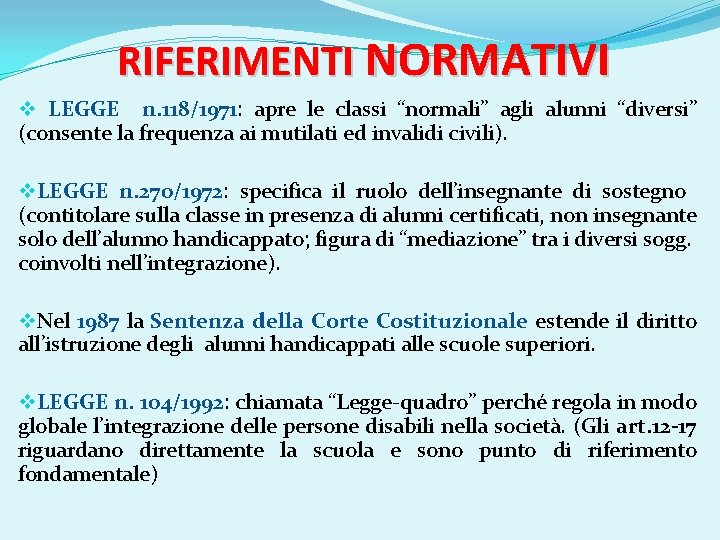 RIFERIMENTI NORMATIVI v LEGGE n. 118/1971: apre le classi “normali” agli alunni “diversi” (consente