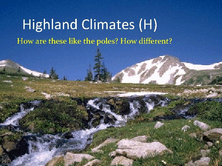 Highland Climates (H) How are these like the poles? How different? 