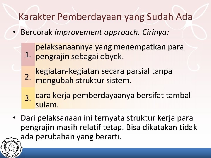 Karakter Pemberdayaan yang Sudah Ada • Bercorak improvement approach. Cirinya: pelaksanaannya yang menempatkan para