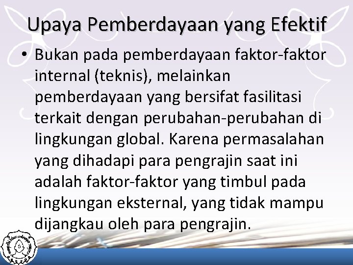 Upaya Pemberdayaan yang Efektif • Bukan pada pemberdayaan faktor-faktor internal (teknis), melainkan pemberdayaan yang