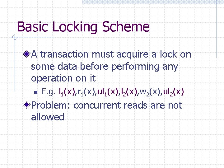 Basic Locking Scheme A transaction must acquire a lock on some data before performing
