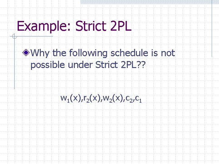 Example: Strict 2 PL Why the following schedule is not possible under Strict 2