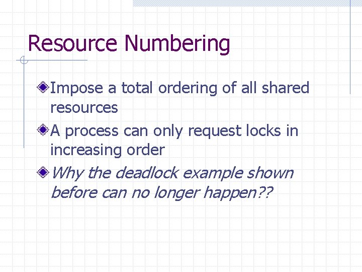 Resource Numbering Impose a total ordering of all shared resources A process can only