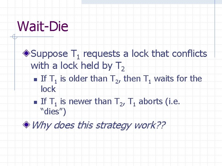 Wait-Die Suppose T 1 requests a lock that conflicts with a lock held by