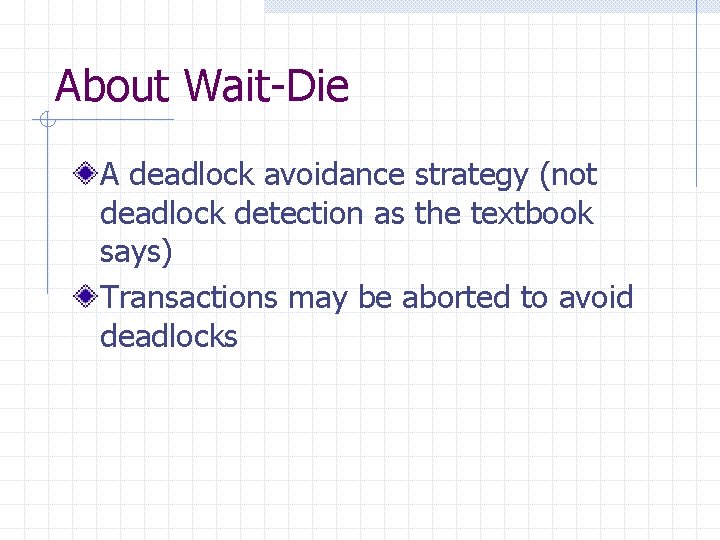 About Wait-Die A deadlock avoidance strategy (not deadlock detection as the textbook says) Transactions