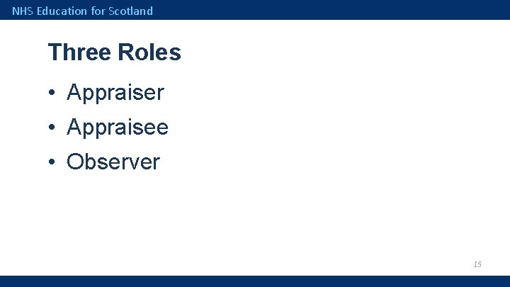 NHS Education for Scotland Three Roles • Appraiser • Appraisee • Observer 15 