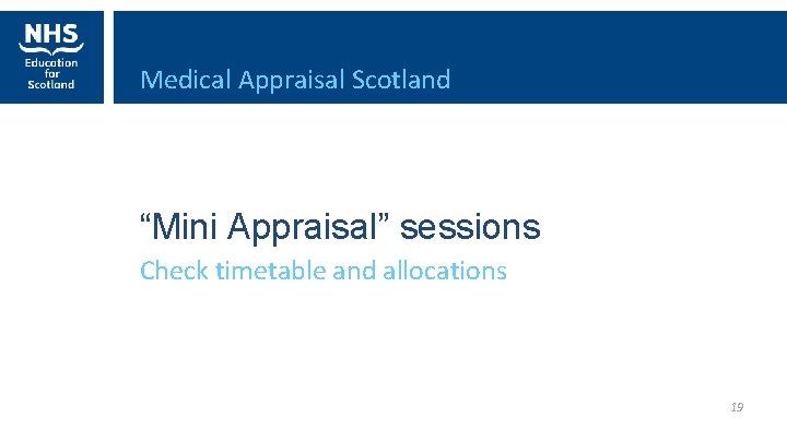 Medical Appraisal Scotland “Mini Appraisal” sessions Check timetable and allocations 19 
