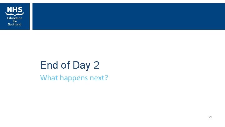 End of Day 2 What happens next? 21 