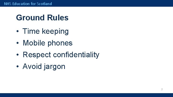 NHS Education for Scotland Ground Rules • Time keeping • Mobile phones • Respect