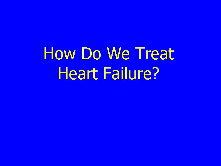 How Do We Treat Heart Failure? 