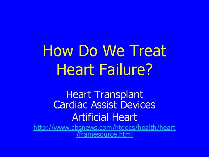 How Do We Treat Heart Failure? Heart Transplant Cardiac Assist Devices Artificial Heart http: