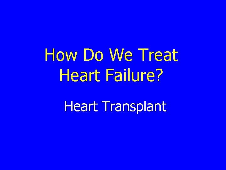 How Do We Treat Heart Failure? Heart Transplant 