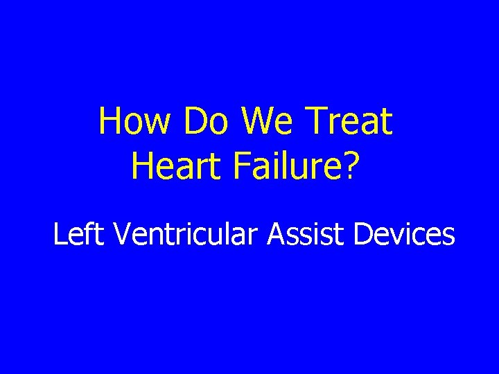 How Do We Treat Heart Failure? Left Ventricular Assist Devices 