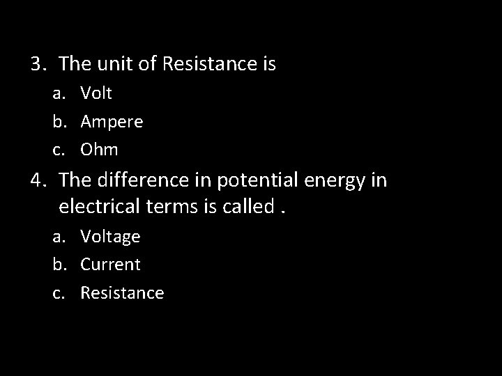 3. The unit of Resistance is a. Volt b. Ampere c. Ohm 4. The
