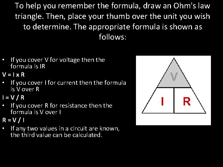To help you remember the formula, draw an Ohm's law triangle. Then, place your