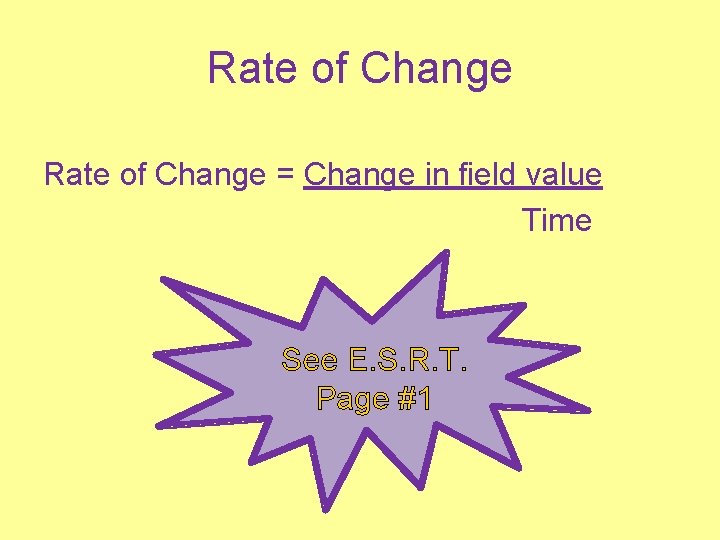 Rate of Change = Change in field value Time See E. S. R. T.