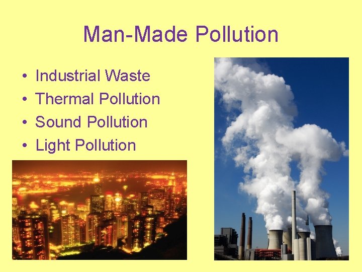 Man-Made Pollution • • Industrial Waste Thermal Pollution Sound Pollution Light Pollution 