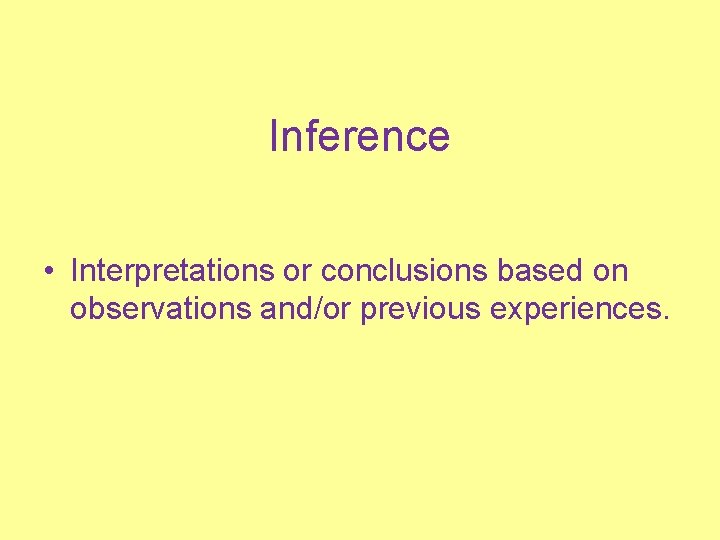 Inference • Interpretations or conclusions based on observations and/or previous experiences. 