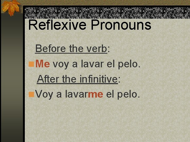 Reflexive Pronouns Before the verb: n Me voy a lavar el pelo. After the