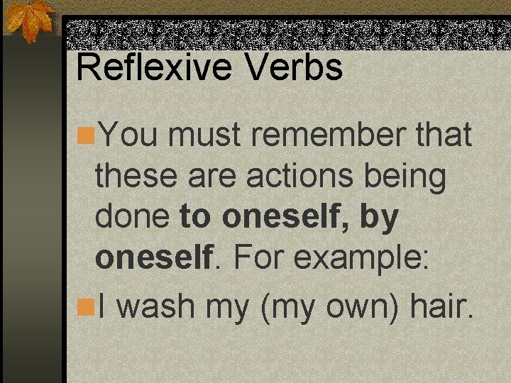 Reflexive Verbs n. You must remember that these are actions being done to oneself,