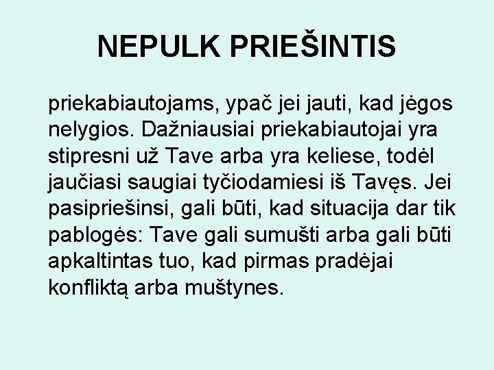 NEPULK PRIEŠINTIS priekabiautojams, ypač jei jauti, kad jėgos nelygios. Dažniausiai priekabiautojai yra stipresni už