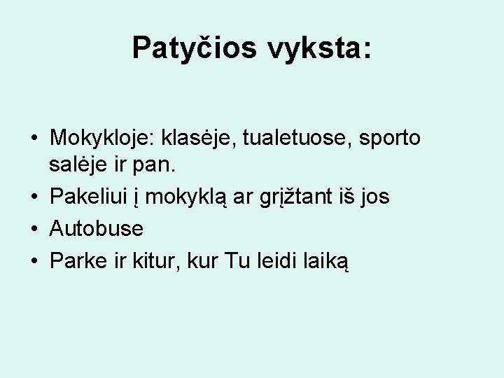 Patyčios vyksta: • Mokykloje: klasėje, tualetuose, sporto salėje ir pan. • Pakeliui į mokyklą