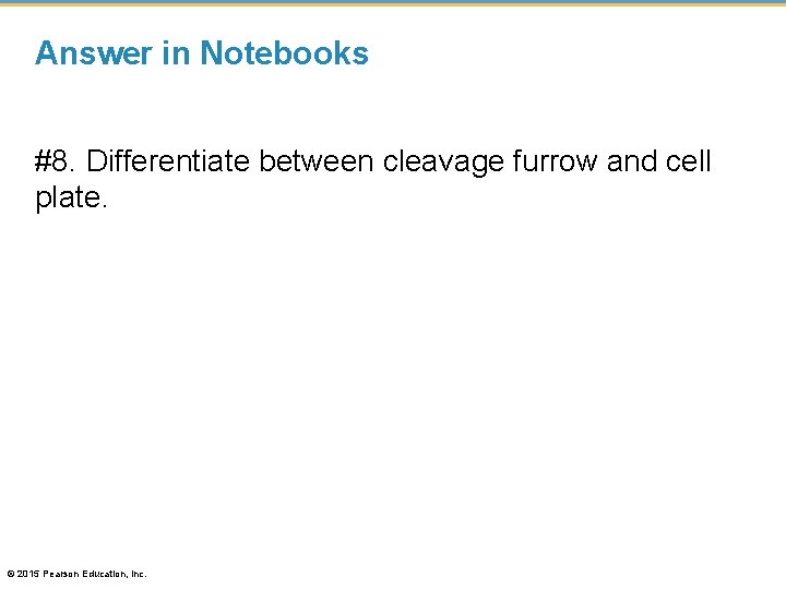 Answer in Notebooks #8. Differentiate between cleavage furrow and cell plate. © 2015 Pearson